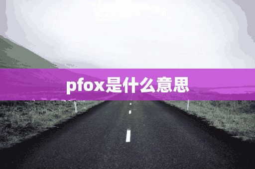 pfox是什么意思(pfox是什么意思啊)